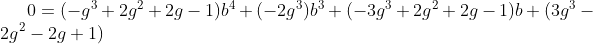 [latex]0 = (-g^3+2g^2+2g-1)b^4 + (-2g^3)b^3 + (-3g^3+2g^2+2g-1)b + (3g^3-2g^2-2g+1)[/latex]